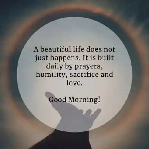 A beautiful life does not just happens. It is built daily by prayers..